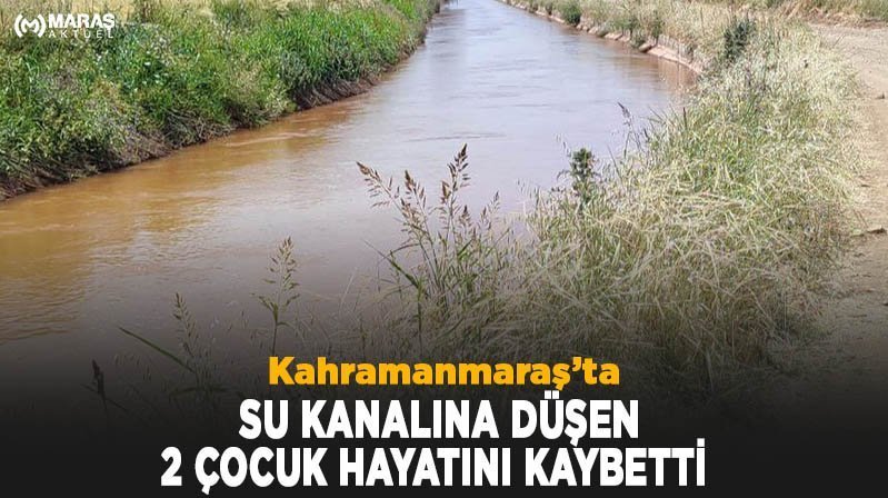 Pazarcık’ta su kanalına düşen 2 çocuk hayatını kaybetti